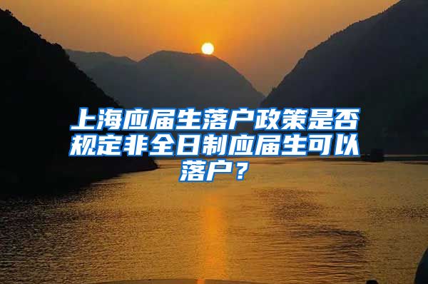 上海應(yīng)屆生落戶政策是否規(guī)定非全日制應(yīng)屆生可以落戶？