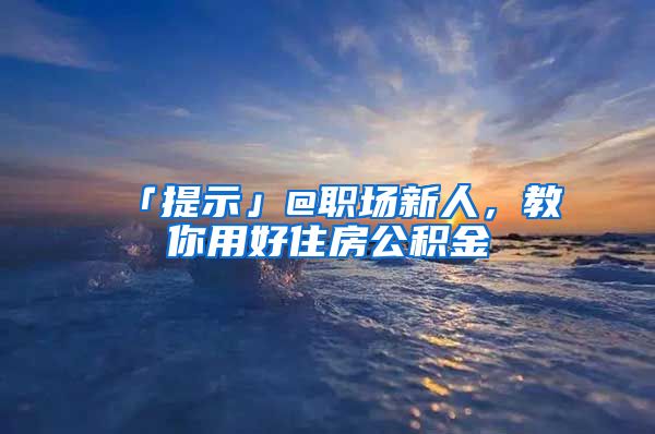 「提示」@職場新人，教你用好住房公積金