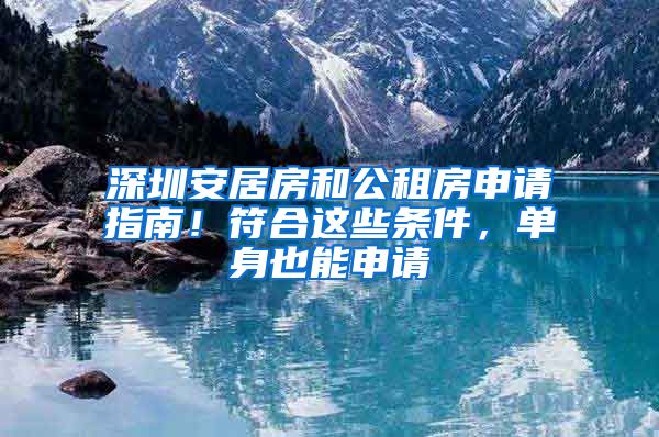 深圳安居房和公租房申請指南！符合這些條件，單身也能申請