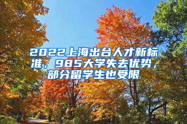 2022上海出臺人才新標準，985大學失去優(yōu)勢，部分留學生也受限