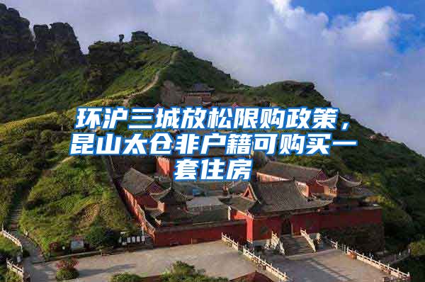 環(huán)滬三城放松限購政策，昆山太倉非戶籍可購買一套住房