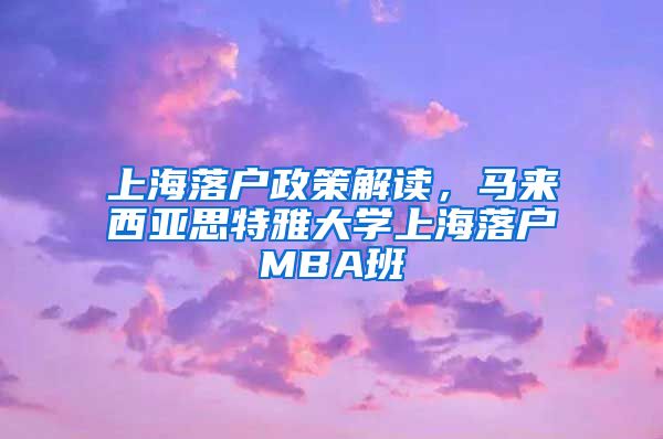 上海落戶政策解讀，馬來西亞思特雅大學(xué)上海落戶MBA班