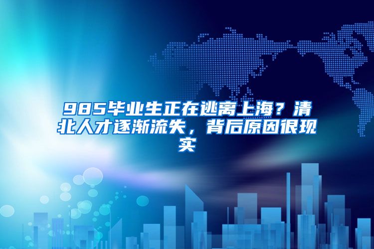 985畢業(yè)生正在逃離上海？清北人才逐漸流失，背后原因很現(xiàn)實(shí)