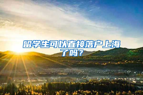 留學(xué)生可以直接落戶上海了嗎？