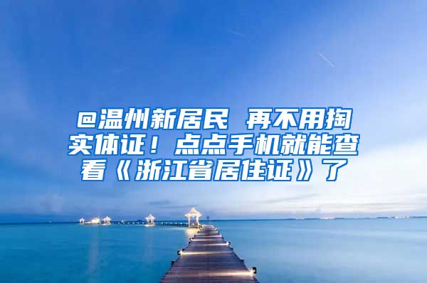 @溫州新居民 再不用掏實體證！點點手機就能查看《浙江省居住證》了