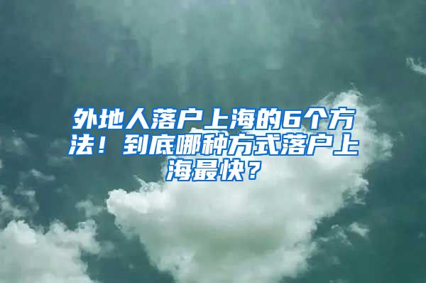 外地人落戶上海的6個(gè)方法！到底哪種方式落戶上海最快？