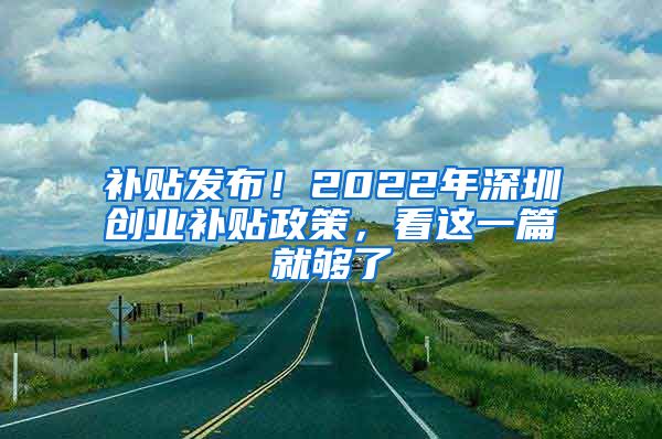 補(bǔ)貼發(fā)布！2022年深圳創(chuàng)業(yè)補(bǔ)貼政策，看這一篇就夠了