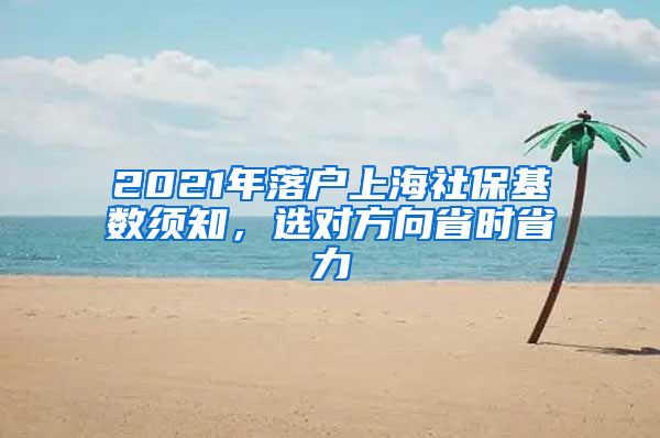 2021年落戶上海社?；鶖?shù)須知，選對方向省時省力