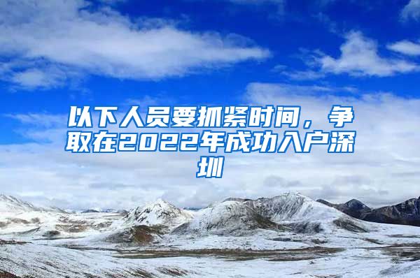 以下人員要抓緊時間，爭取在2022年成功入戶深圳