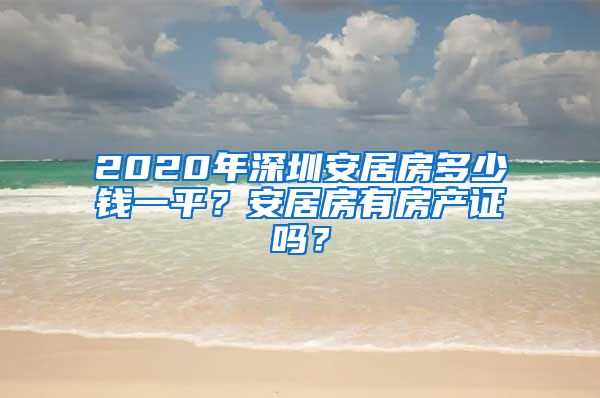 2020年深圳安居房多少錢一平？安居房有房產證嗎？