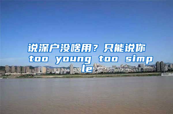 說(shuō)深戶(hù)沒(méi)啥用？只能說(shuō)你too young too simple