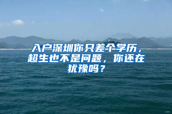 入戶深圳你只差個(gè)學(xué)歷，超生也不是問題，你還在猶豫嗎？