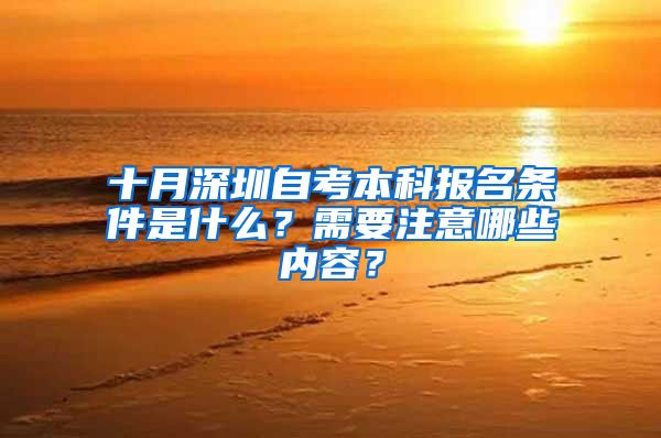 十月深圳自考本科報(bào)名條件是什么？需要注意哪些內(nèi)容？