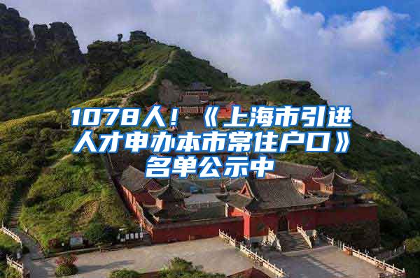 1078人！《上海市引進(jìn)人才申辦本市常住戶口》名單公示中