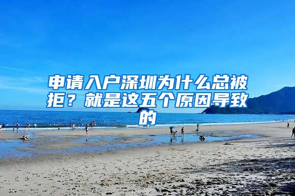 申請入戶深圳為什么總被拒？就是這五個(gè)原因?qū)е碌?/></p>
			 <p style=