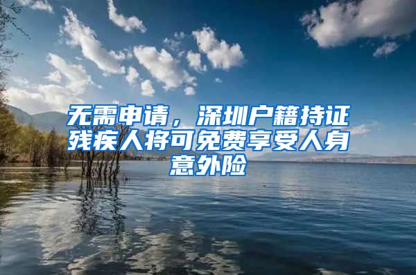 無需申請，深圳戶籍持證殘疾人將可免費享受人身意外險