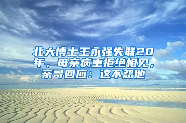 北大博士王永強失聯(lián)20年，母親病重拒絕相見，親哥回應：這不怨他