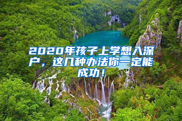 2020年孩子上學(xué)想入深戶，這幾種辦法你一定能成功！