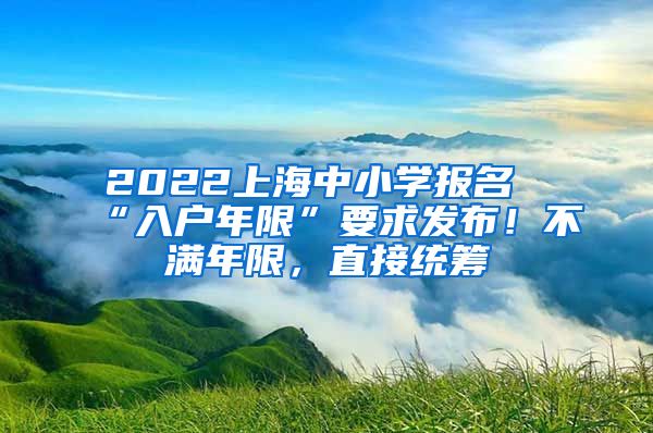 2022上海中小學(xué)報(bào)名“入戶年限”要求發(fā)布！不滿年限，直接統(tǒng)籌