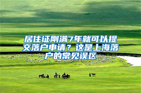 居住證剛滿7年就可以提交落戶申請(qǐng)？這是上海落戶的常見誤區(qū)