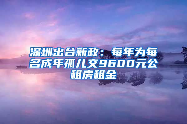 深圳出臺(tái)新政：每年為每名成年孤兒交9600元公租房租金