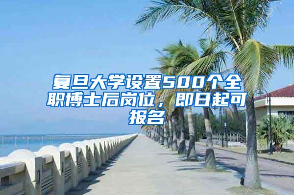 復(fù)旦大學(xué)設(shè)置500個(gè)全職博士后崗位，即日起可報(bào)名