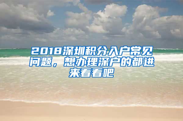 2018深圳積分入戶常見問題，想辦理深戶的都進(jìn)來看看吧