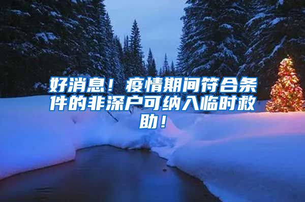 好消息！疫情期間符合條件的非深戶可納入臨時救助！