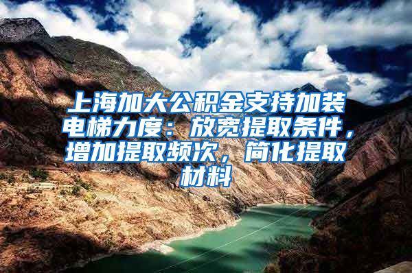 上海加大公積金支持加裝電梯力度：放寬提取條件，增加提取頻次，簡(jiǎn)化提取材料