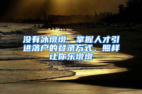 沒有冰墩墩，掌握人才引進落戶的登錄方式，照樣讓你樂墩墩