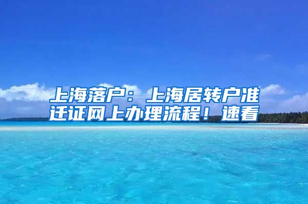 上海落戶：上海居轉(zhuǎn)戶準(zhǔn)遷證網(wǎng)上辦理流程！速看