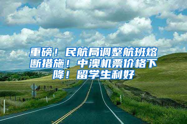 重磅！民航局調(diào)整航班熔斷措施！中澳機(jī)票價(jià)格下降！留學(xué)生利好