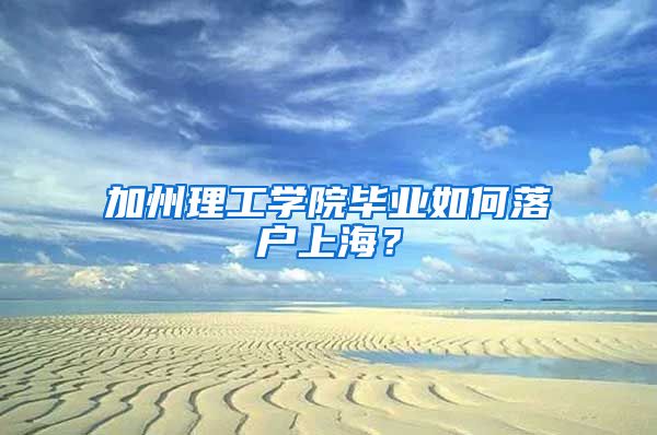 加州理工學(xué)院畢業(yè)如何落戶上海？