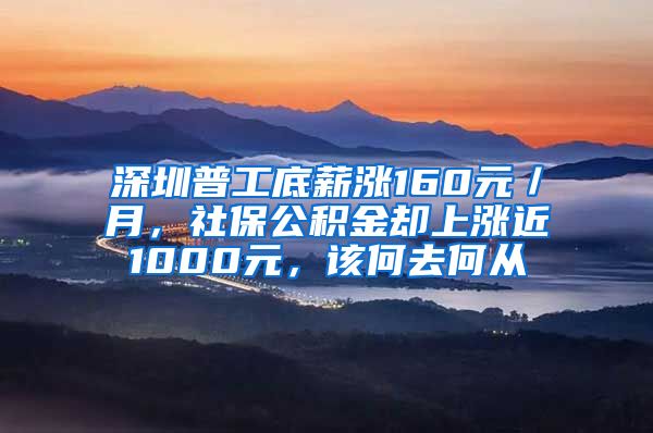 深圳普工底薪漲160元／月，社保公積金卻上漲近1000元，該何去何從