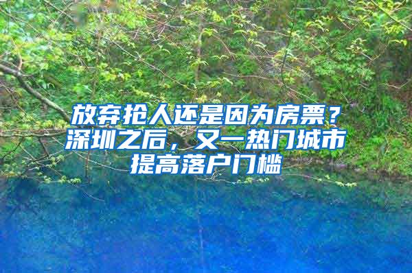 放棄搶人還是因為房票？深圳之后，又一熱門城市提高落戶門檻