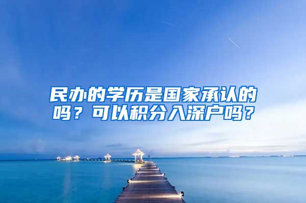 民辦的學(xué)歷是國家承認(rèn)的嗎？可以積分入深戶嗎？