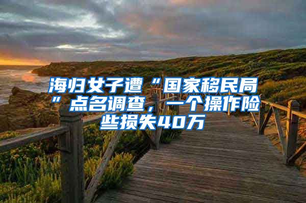 海歸女子遭“國家移民局”點名調(diào)查，一個操作險些損失40萬