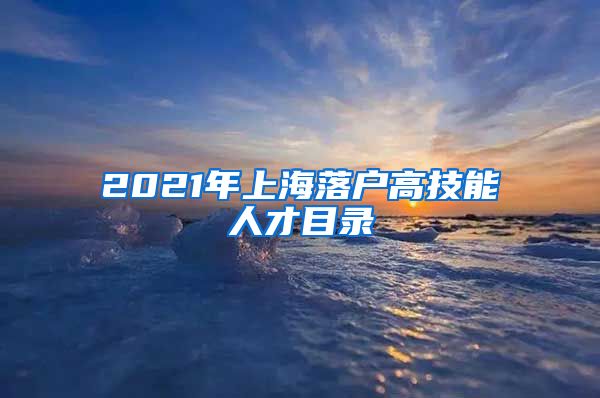 2021年上海落戶高技能人才目錄