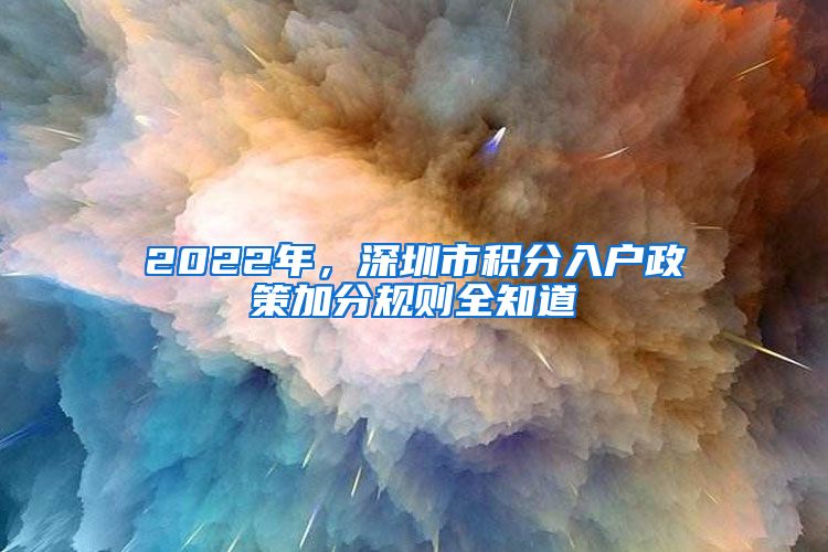 2022年，深圳市積分入戶政策加分規(guī)則全知道