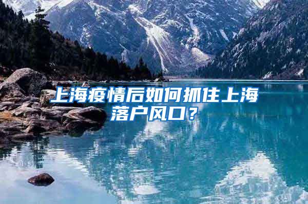 上海疫情后如何抓住上海落戶風口？