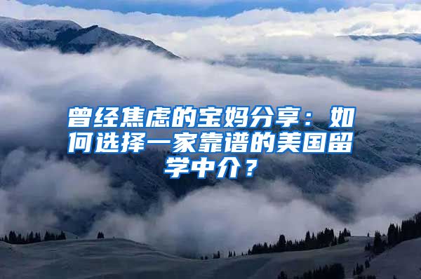 曾經(jīng)焦慮的寶媽分享：如何選擇一家靠譜的美國留學(xué)中介？