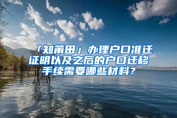 「知莆田」辦理戶口準(zhǔn)遷證明以及之后的戶口遷移手續(xù)需要哪些材料？