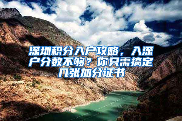 深圳積分入戶攻略，入深戶分?jǐn)?shù)不夠？你只需搞定幾張加分證書