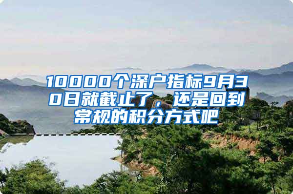 10000個(gè)深戶指標(biāo)9月30日就截止了，還是回到常規(guī)的積分方式吧