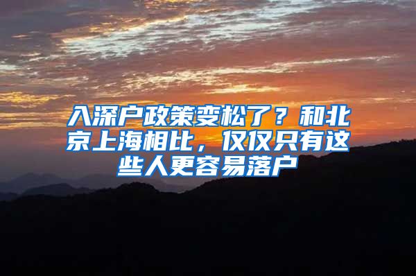 入深戶政策變松了？和北京上海相比，僅僅只有這些人更容易落戶