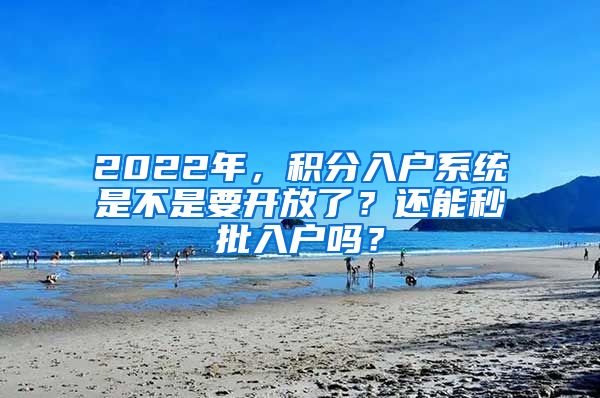 2022年，積分入戶系統(tǒng)是不是要開放了？還能秒批入戶嗎？