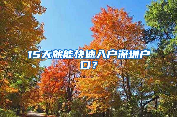 15天就能快速入戶深圳戶口？