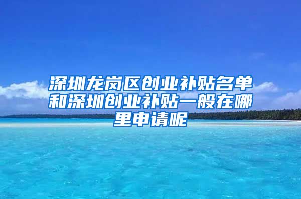 深圳龍崗區(qū)創(chuàng)業(yè)補(bǔ)貼名單和深圳創(chuàng)業(yè)補(bǔ)貼一般在哪里申請(qǐng)呢