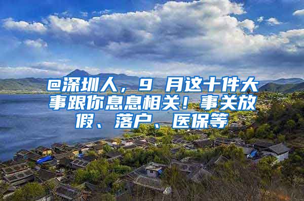 @深圳人，9 月這十件大事跟你息息相關(guān)！事關(guān)放假、落戶、醫(yī)保等