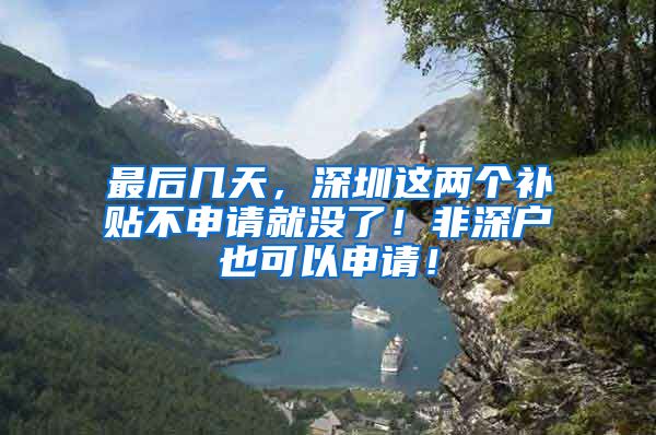 最后幾天，深圳這兩個(gè)補(bǔ)貼不申請(qǐng)就沒了！非深戶也可以申請(qǐng)！